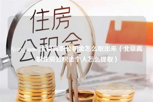 黔东北京离职公积金怎么取出来（北京离职住房公积金个人怎么提取）