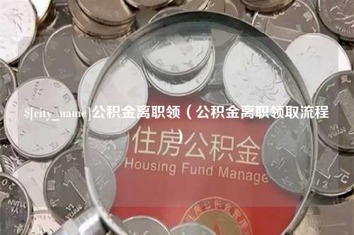 黔东公积金离职领（公积金离职领取流程）